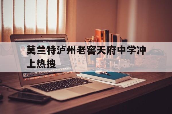 莫兰特泸州老窖天府中学冲上热搜的简单介绍|GFG气体检测仪官网